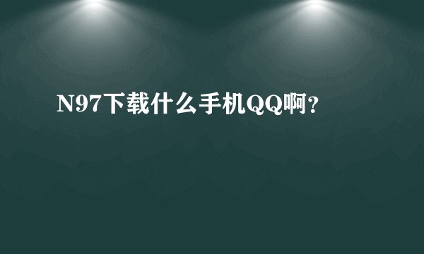 N97下载什么手机QQ啊?
