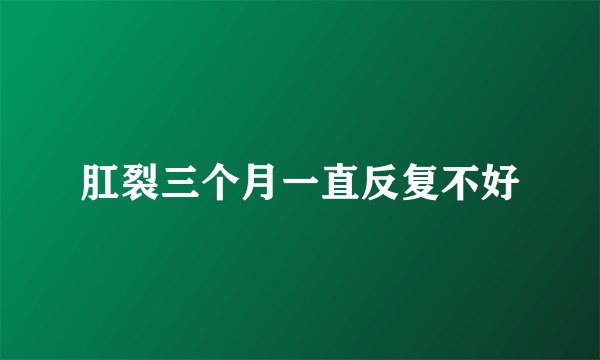 肛裂三个月一直反复不好