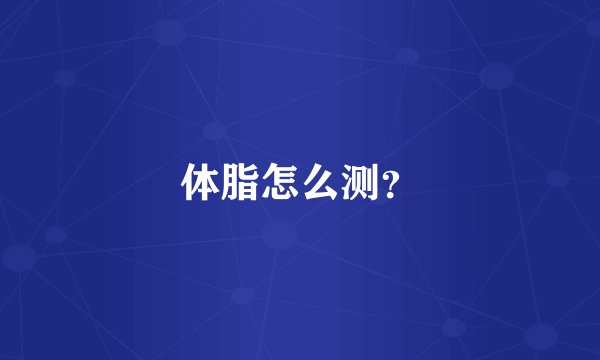 体脂怎么测？
