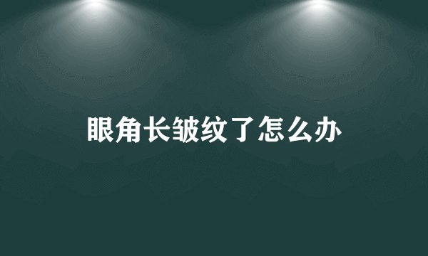 眼角长皱纹了怎么办