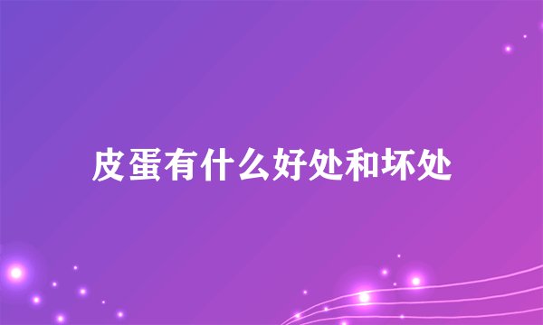 皮蛋有什么好处和坏处
