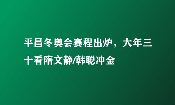 平昌冬奥会赛程出炉，大年三十看隋文静/韩聪冲金