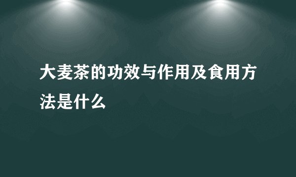 大麦茶的功效与作用及食用方法是什么