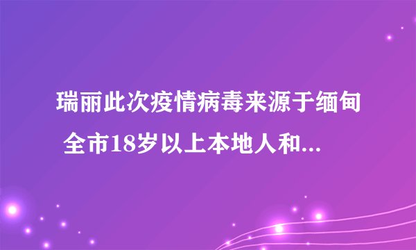 瑞丽此次疫情病毒来源于缅甸 全市18岁以上本地人和外籍人员开始免费接种疫苗