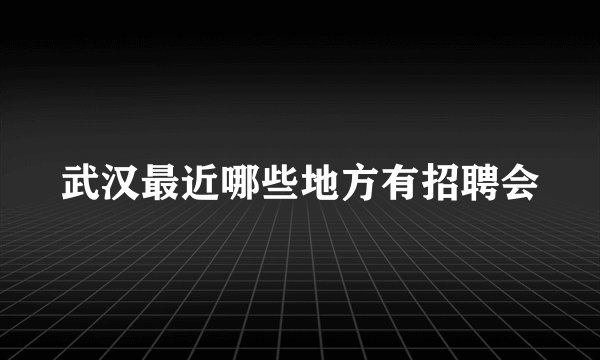 武汉最近哪些地方有招聘会