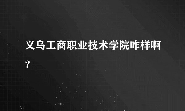 义乌工商职业技术学院咋样啊？