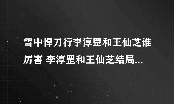 雪中悍刀行李淳罡和王仙芝谁厉害 李淳罡和王仙芝结局分别是什么