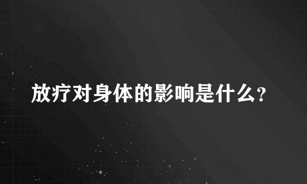 放疗对身体的影响是什么？