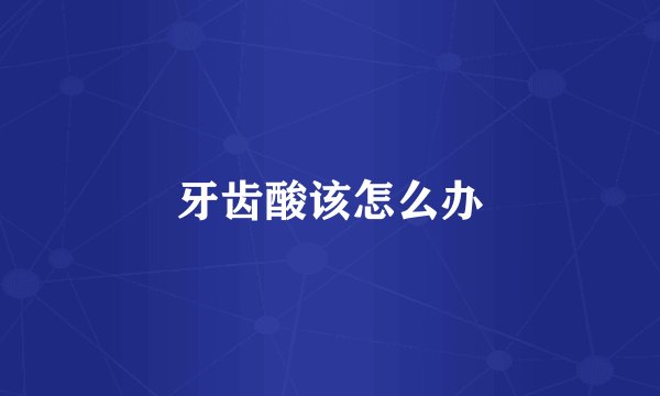 牙齿酸该怎么办