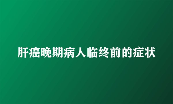 肝癌晚期病人临终前的症状