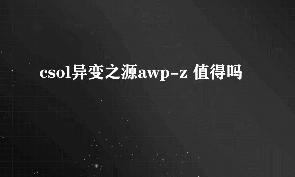 csol异变之源awp-z 值得吗