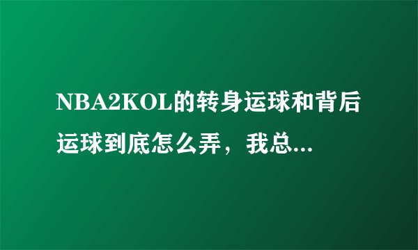 NBA2KOL的转身运球和背后运球到底怎么弄，我总是学不会。