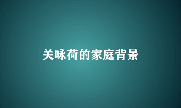 关咏荷的家庭背景