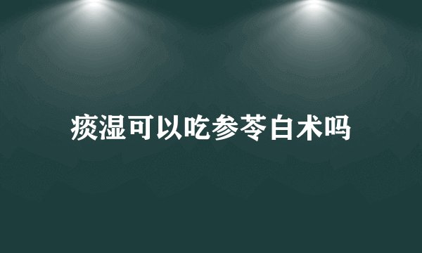 痰湿可以吃参苓白术吗