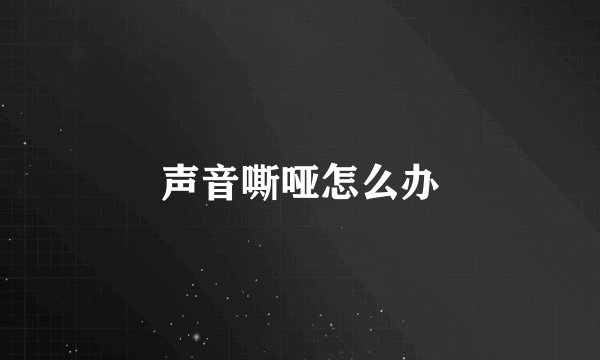 声音嘶哑怎么办
