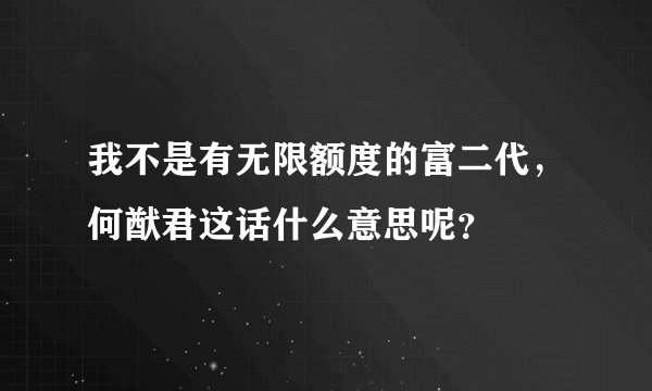 我不是有无限额度的富二代，何猷君这话什么意思呢？
