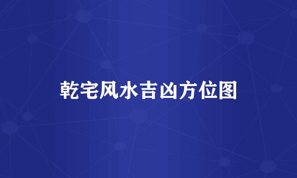 乾宅风水吉凶方位图