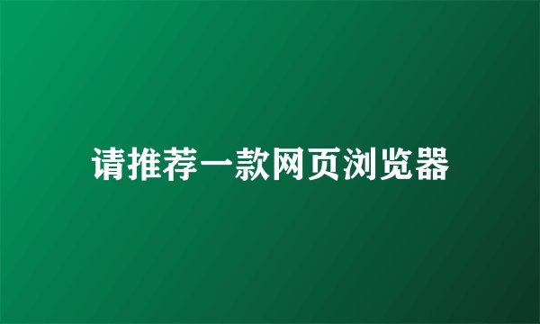 请推荐一款网页浏览器