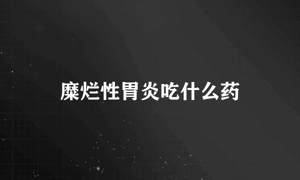 糜烂性胃炎吃什么药