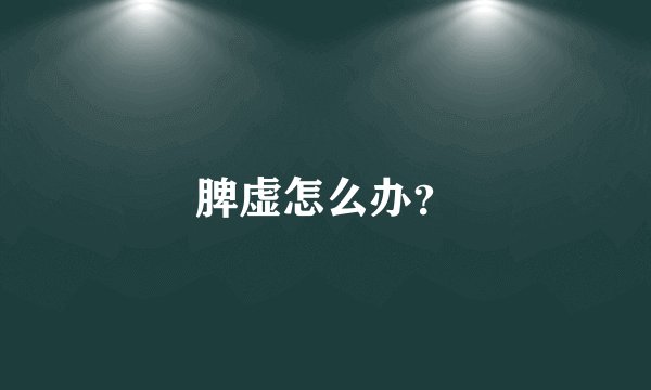 脾虚怎么办？