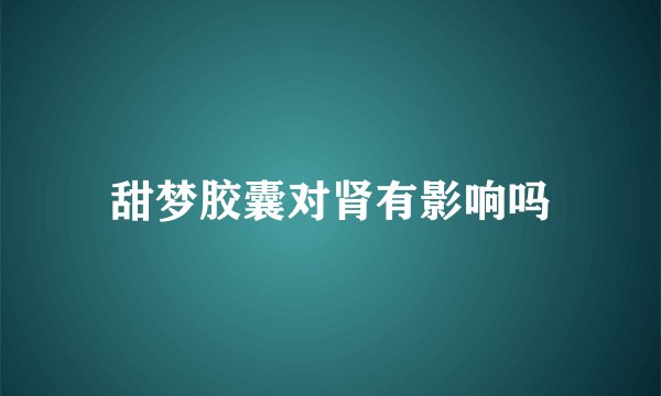 甜梦胶囊对肾有影响吗