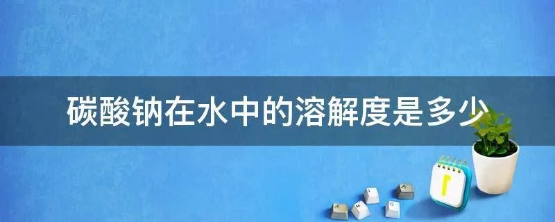碳酸钠在水中的溶解度是多少