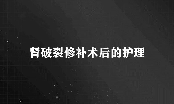 肾破裂修补术后的护理