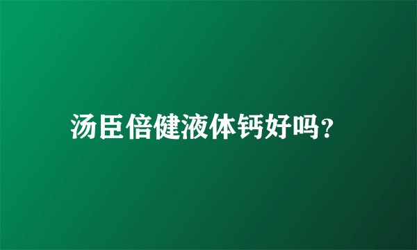 汤臣倍健液体钙好吗？