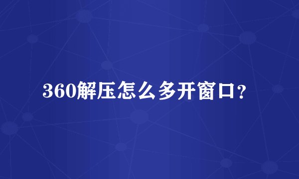 360解压怎么多开窗口？