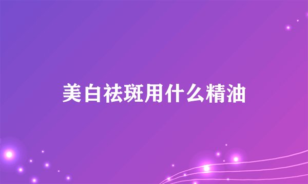 美白祛斑用什么精油
