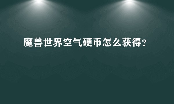 魔兽世界空气硬币怎么获得？