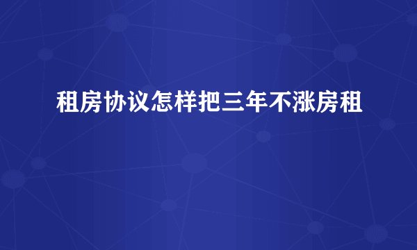 租房协议怎样把三年不涨房租