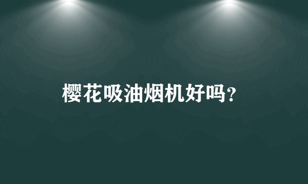 樱花吸油烟机好吗？
