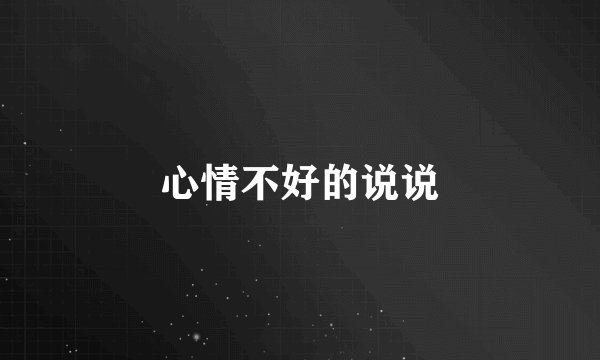 心情不好的说说