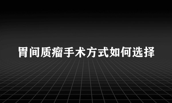 胃间质瘤手术方式如何选择