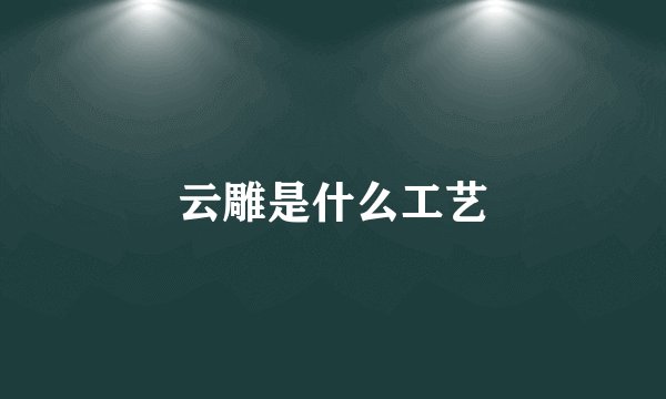云雕是什么工艺