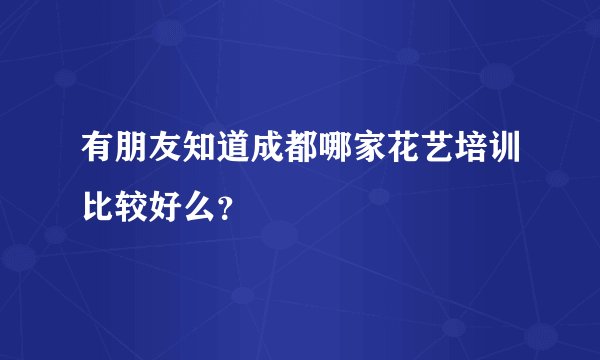 有朋友知道成都哪家花艺培训比较好么？