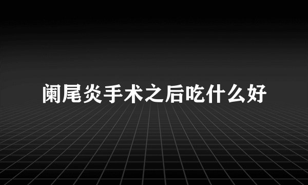 阑尾炎手术之后吃什么好