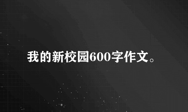 我的新校园600字作文。