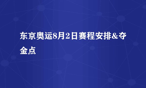 东京奥运8月2日赛程安排&夺金点