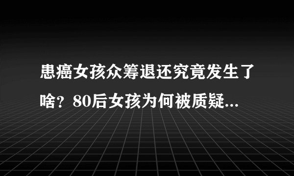 患癌女孩众筹退还究竟发生了啥？80后女孩为何被质疑诈捐内幕？