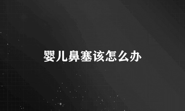 婴儿鼻塞该怎么办