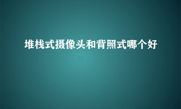 堆栈式摄像头和背照式哪个好