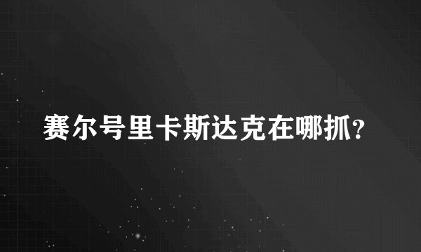 赛尔号里卡斯达克在哪抓？
