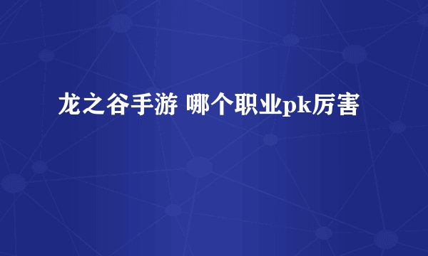 龙之谷手游 哪个职业pk厉害