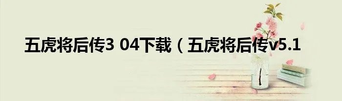 五虎将后传3 04下载（五虎将后传v5.1