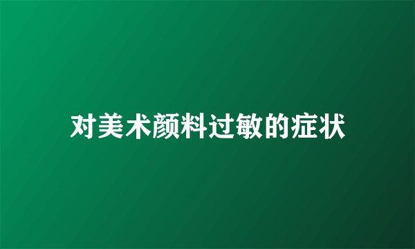 对美术颜料过敏的症状