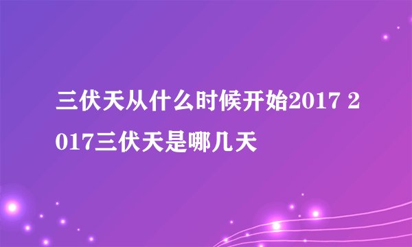 三伏天从什么时候开始2017 2017三伏天是哪几天