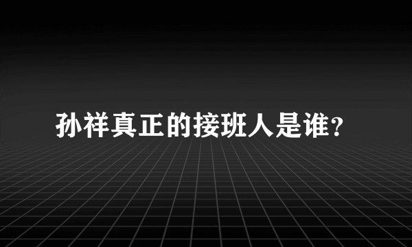 孙祥真正的接班人是谁？