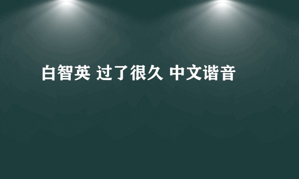 白智英 过了很久 中文谐音